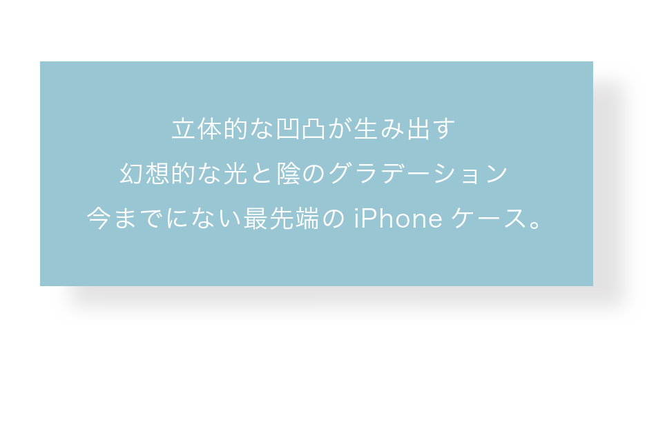 立体的な凹凸が生み出すグラデーション